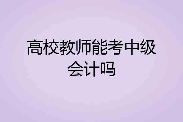 高校教师能考中级会计吗
