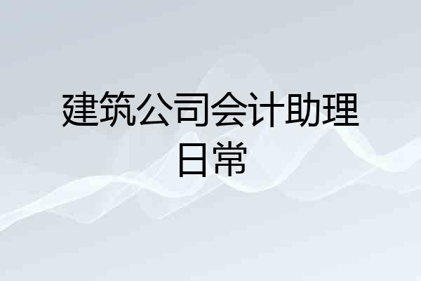 建筑公司会计助理日常