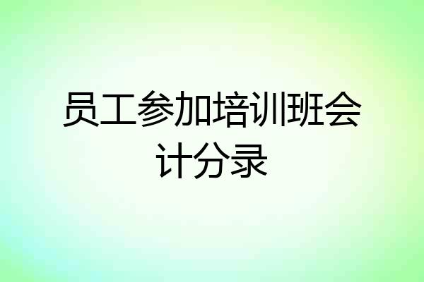 员工参加培训班会计分录