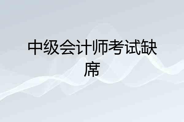 中级会计师考试缺席