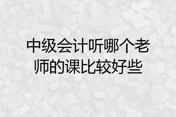 中级会计听哪个老师的课比较好些