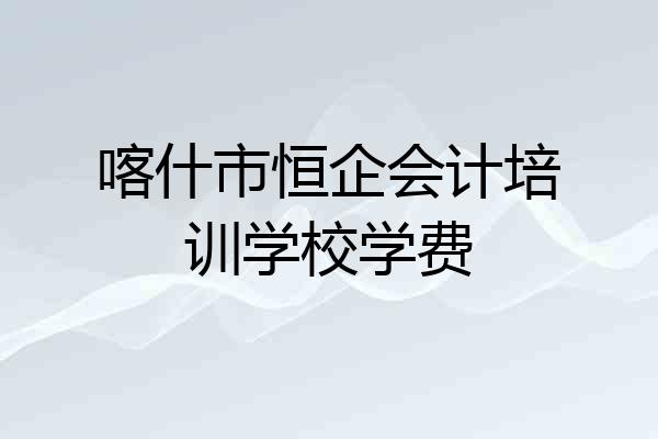 喀什市恒企会计培训学校学费