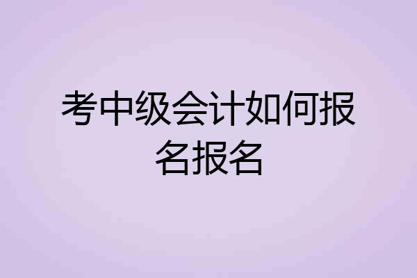 考中级会计如何报名报名