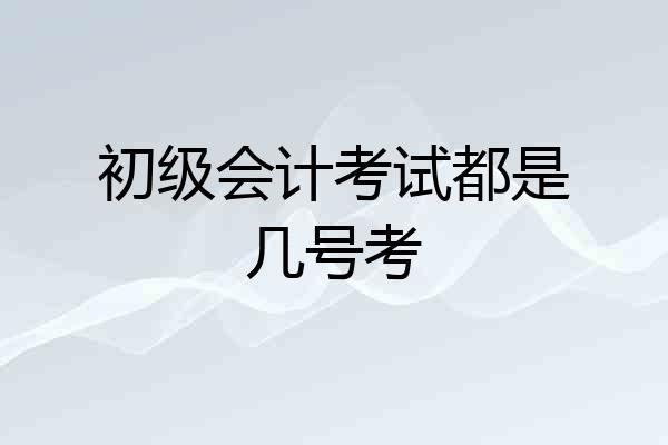 初级会计考试都是几号考