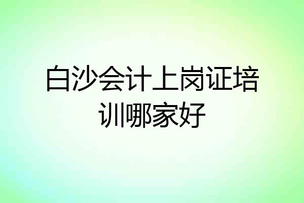 白沙会计上岗证培训哪家好