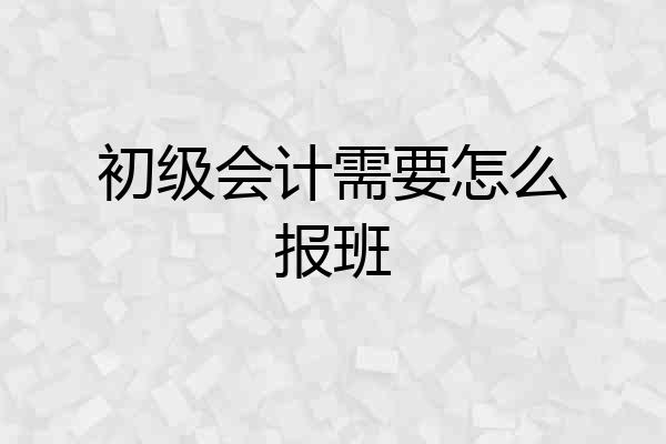初级会计需要怎么报班