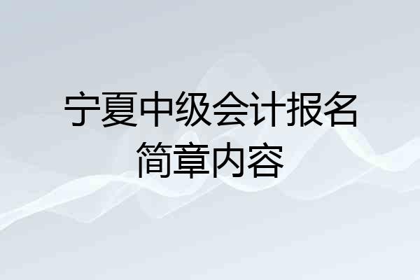 宁夏中级会计报名简章内容
