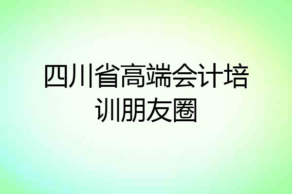 四川省高端会计培训朋友圈