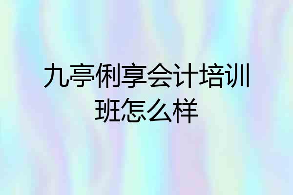 九亭俐享会计培训班怎么样