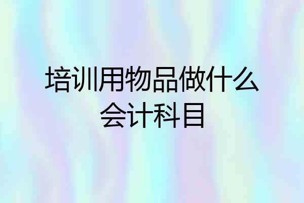 培训用物品做什么会计科目