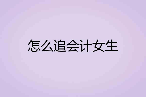 怎么追会计女生