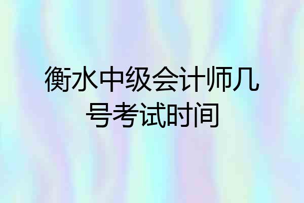 衡水中级会计师几号考试时间