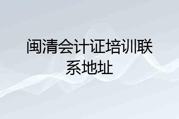 闽清会计证培训联系地址
