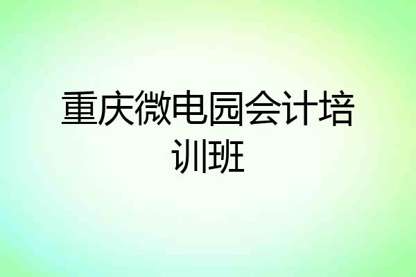 重庆微电园会计培训班