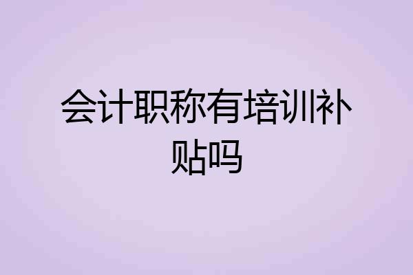 会计职称有培训补贴吗
