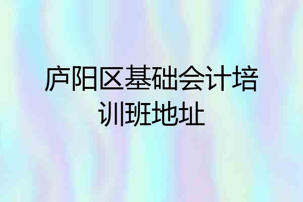 庐阳区基础会计培训班地址