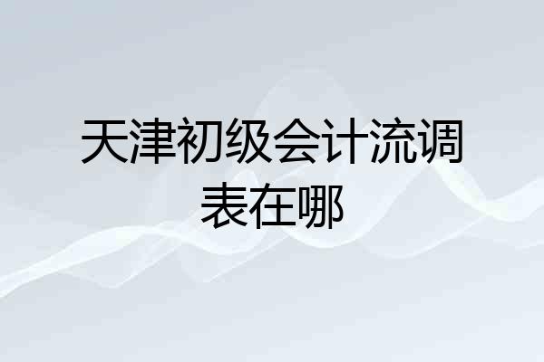 天津初级会计流调表在哪