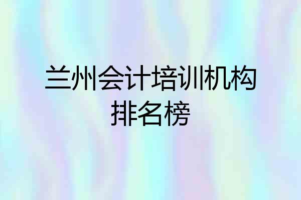 兰州会计培训机构排名榜