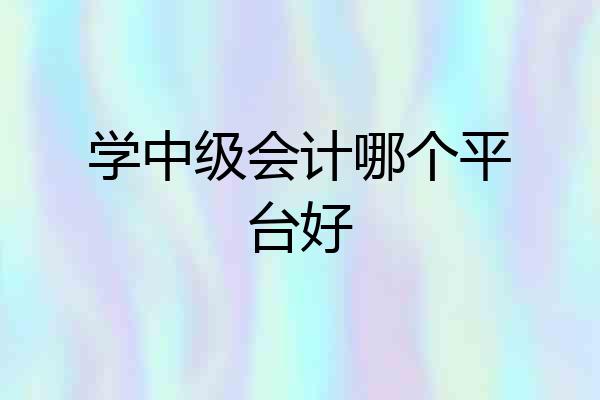 学中级会计哪个平台好