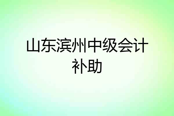山东滨州中级会计补助