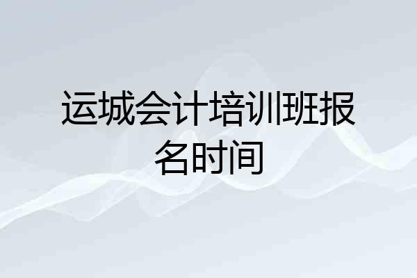 运城会计培训班报名时间