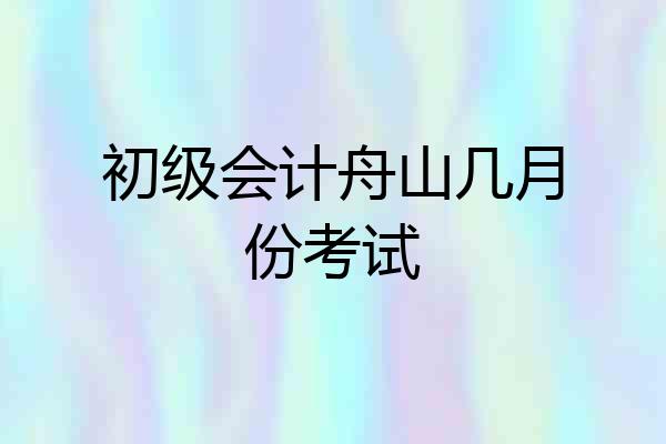 初级会计舟山几月份考试
