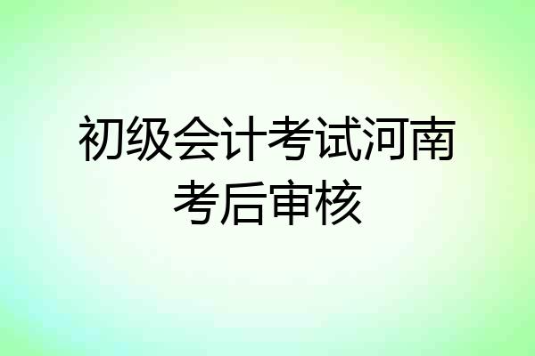 初级会计考试河南考后审核