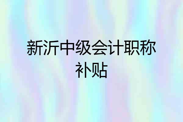 新沂中级会计职称补贴