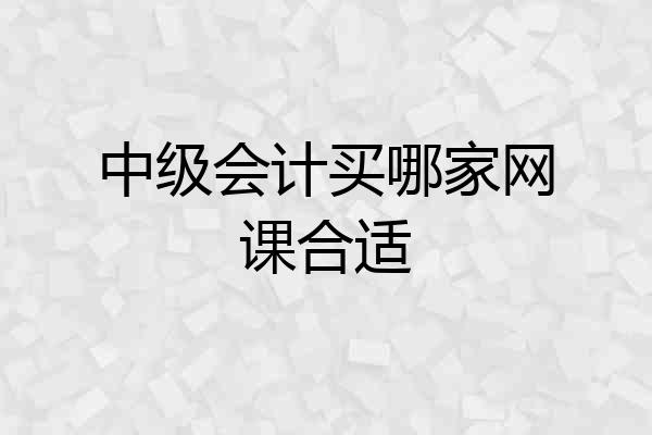 中级会计买哪家网课合适