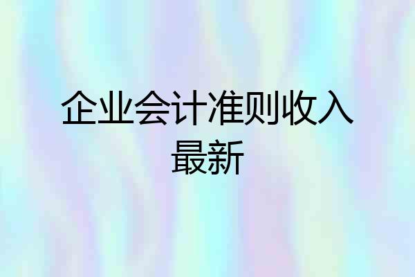 企业会计准则收入最新