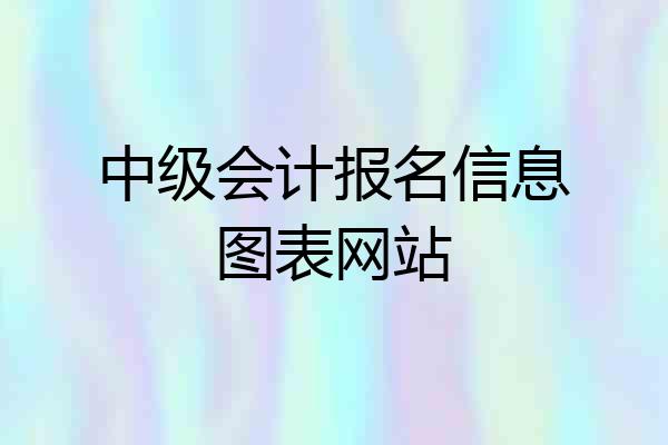 中级会计报名信息图表网站