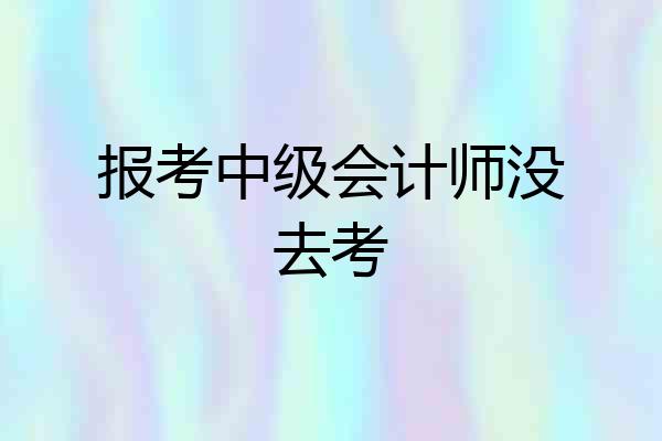 报考中级会计师没去考