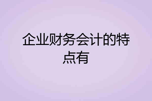 企业财务会计的特点有