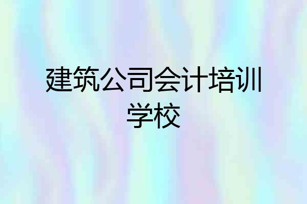 建筑公司会计培训学校