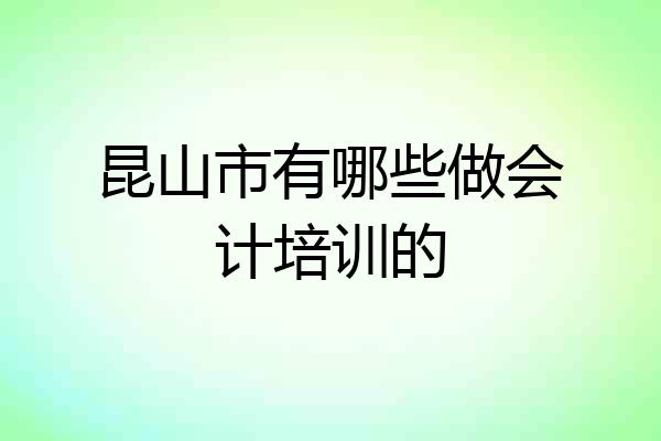昆山市有哪些做会计培训的