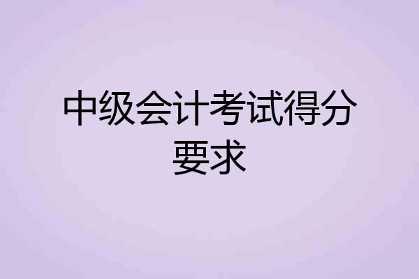 中级会计考试得分要求