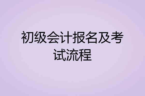 初级会计报名及考试流程