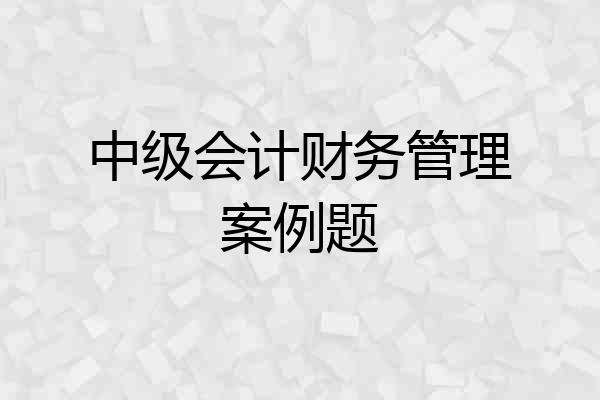 中级会计财务管理案例题