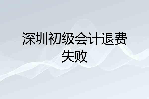 深圳初级会计退费失败