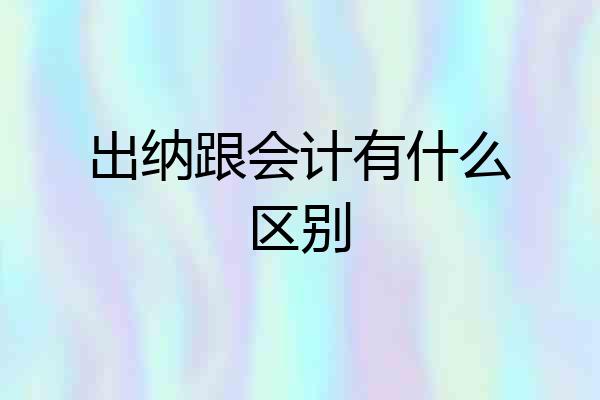 出纳跟会计有什么区别