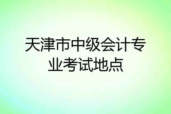 天津市中级会计专业考试地点