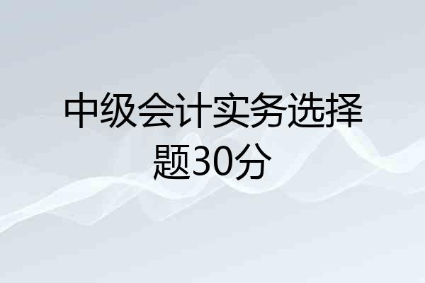 中级会计实务选择题30分