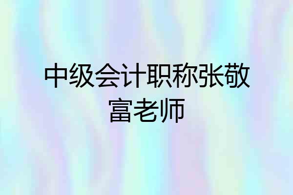 中级会计职称张敬富老师