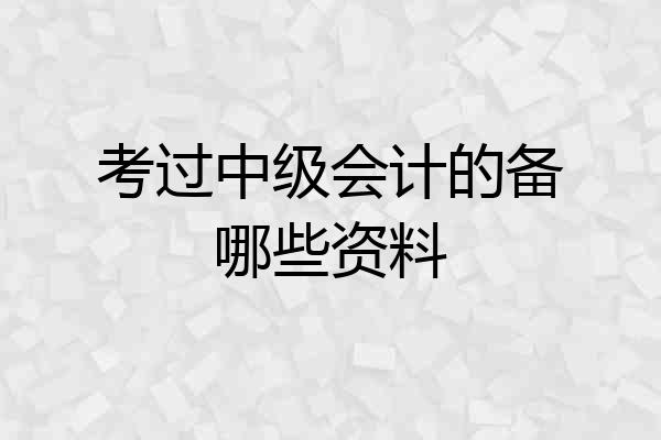 考过中级会计的备哪些资料