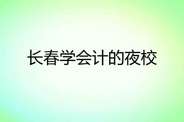 长春学会计的夜校