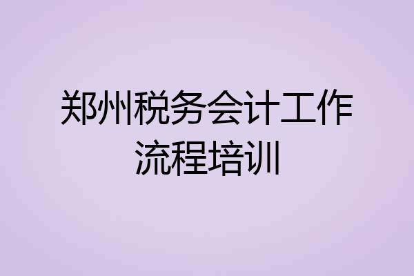 郑州税务会计工作流程培训