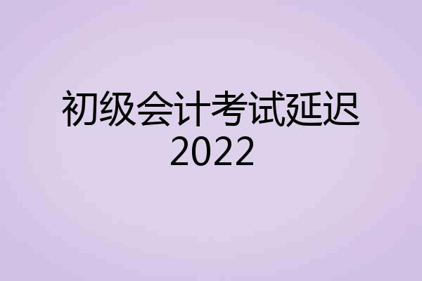初级会计考试延迟2022
