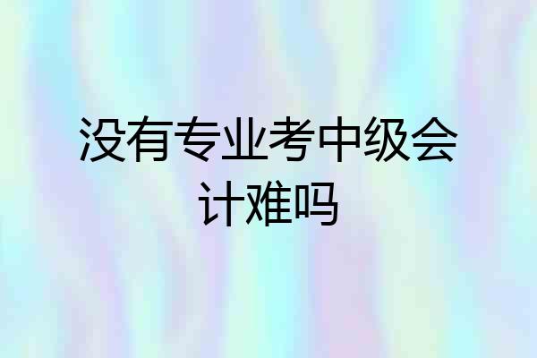 没有专业考中级会计难吗