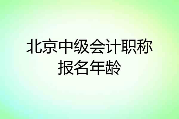 北京中级会计职称报名年龄