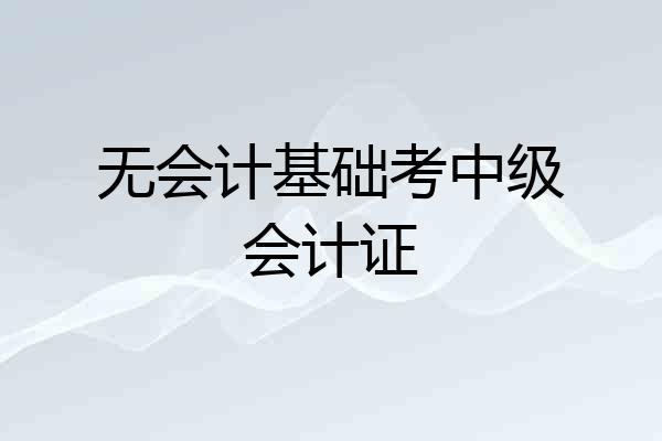 无会计基础考中级会计证